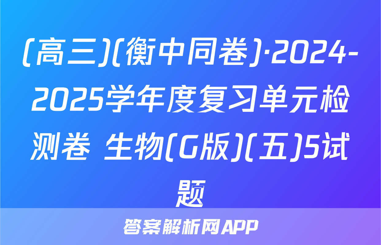 (高三)(衡中同卷)·2024-2025学年度复习单元检测卷 生物(G版)(五)5试题