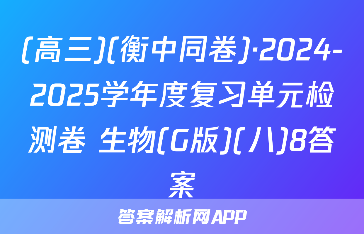 (高三)(衡中同卷)·2024-2025学年度复习单元检测卷 生物(G版)(八)8答案
