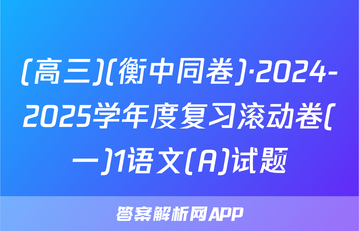 (高三)(衡中同卷)·2024-2025学年度复习滚动卷(一)1语文(A)试题