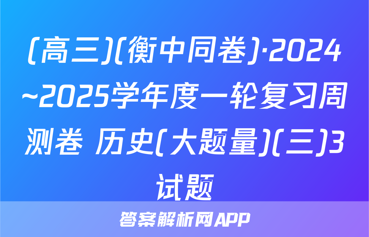(高三)(衡中同卷)·2024~2025学年度一轮复习周测卷 历史(大题量)(三)3试题
