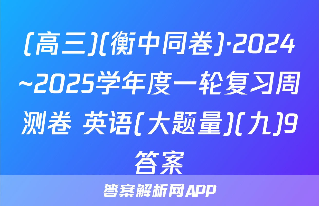 (高三)(衡中同卷)·2024~2025学年度一轮复习周测卷 英语(大题量)(九)9答案