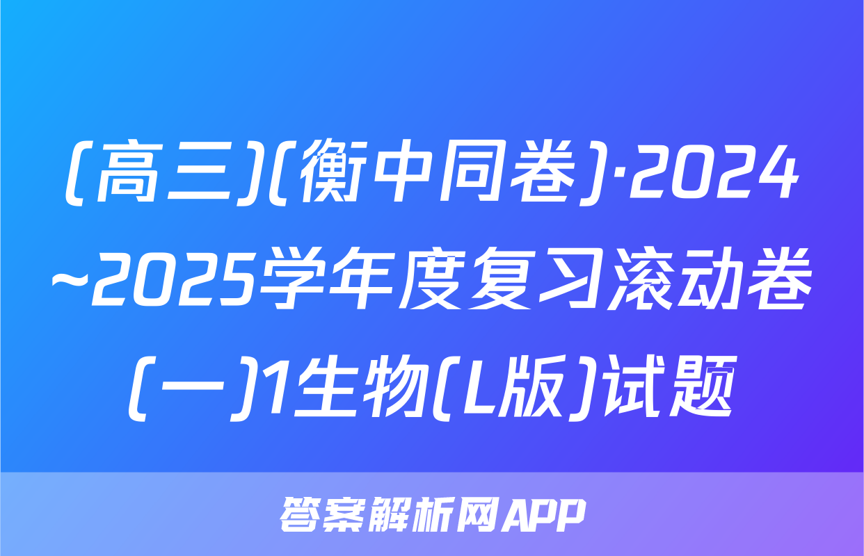 (高三)(衡中同卷)·2024~2025学年度复习滚动卷(一)1生物(L版)试题