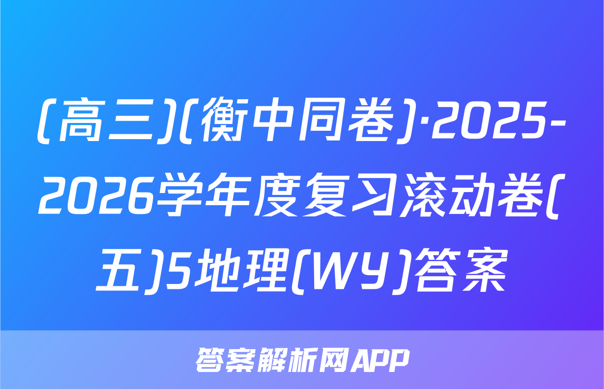 (高三)(衡中同卷)·2025-2026学年度复习滚动卷(五)5地理(WY)答案