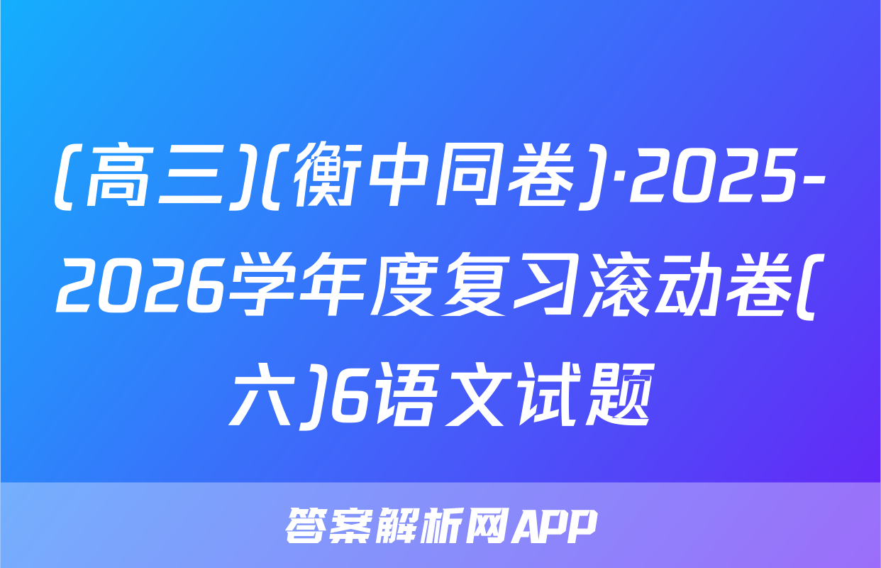 (高三)(衡中同卷)·2025-2026学年度复习滚动卷(六)6语文试题
