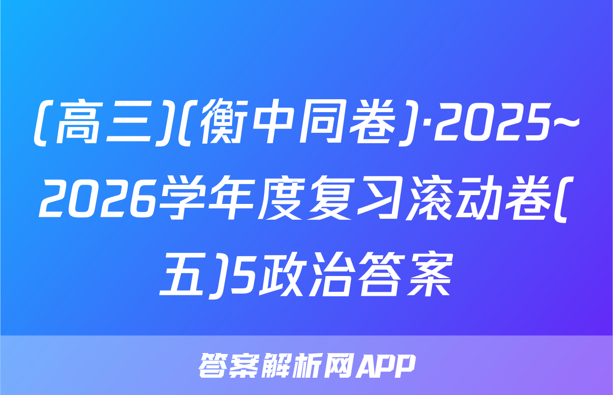 (高三)(衡中同卷)·2025~2026学年度复习滚动卷(五)5政治答案