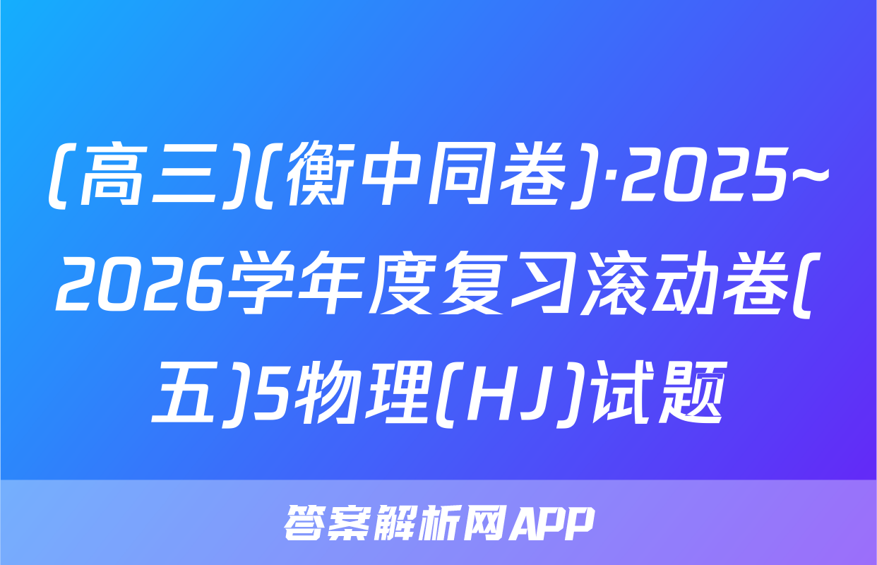 (高三)(衡中同卷)·2025~2026学年度复习滚动卷(五)5物理(HJ)试题