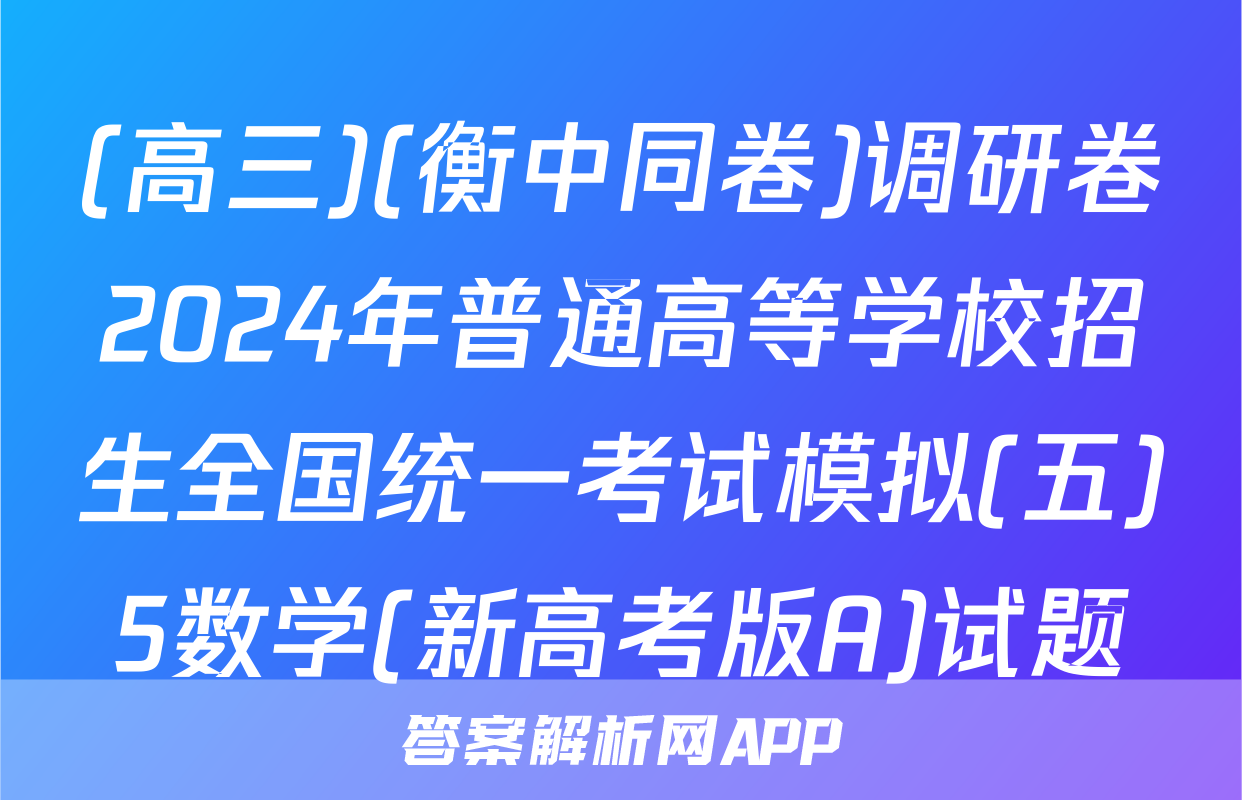 (高三)(衡中同卷)调研卷2024年普通高等学校招生全国统一考试模拟(五)5数学(新高考版A)试题