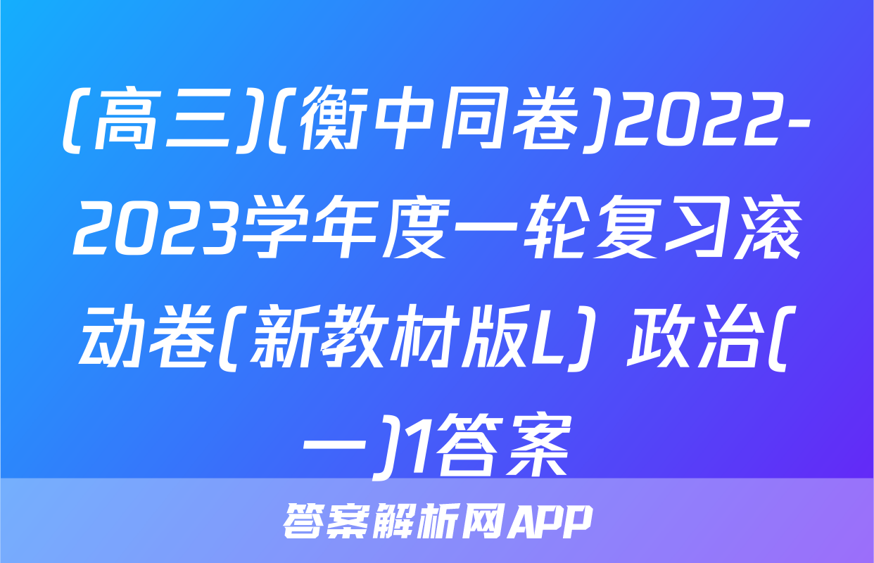 (高三)(衡中同卷)2022-2023学年度一轮复习滚动卷(新教材版L) 政治(一)1答案