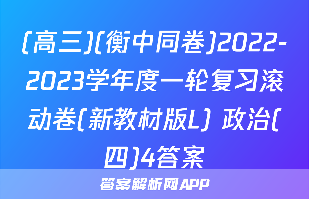(高三)(衡中同卷)2022-2023学年度一轮复习滚动卷(新教材版L) 政治(四)4答案