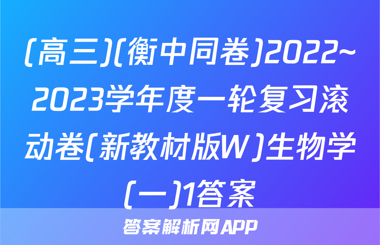 (高三)(衡中同卷)2022~2023学年度一轮复习滚动卷(新教材版W)生物学(一)1答案