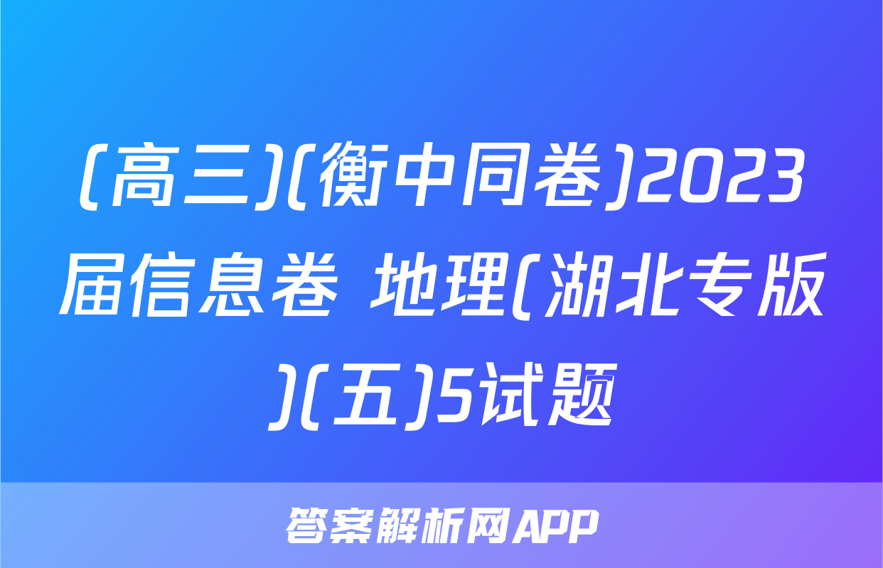(高三)(衡中同卷)2023届信息卷 地理(湖北专版)(五)5试题
