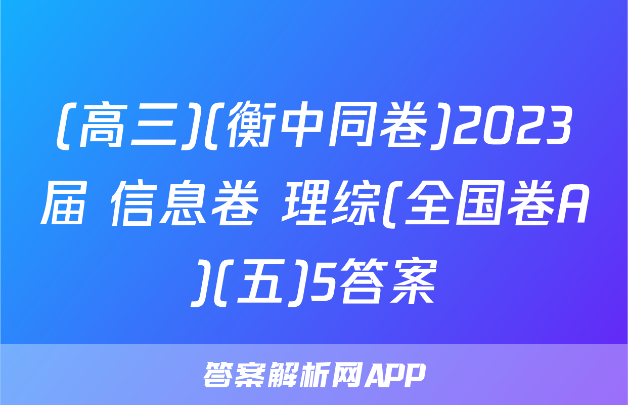 (高三)(衡中同卷)2023届 信息卷 理综(全国卷A)(五)5答案