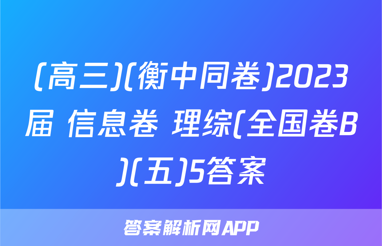 (高三)(衡中同卷)2023届 信息卷 理综(全国卷B)(五)5答案