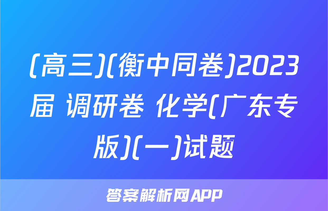 (高三)(衡中同卷)2023届 调研卷 化学(广东专版)(一)试题