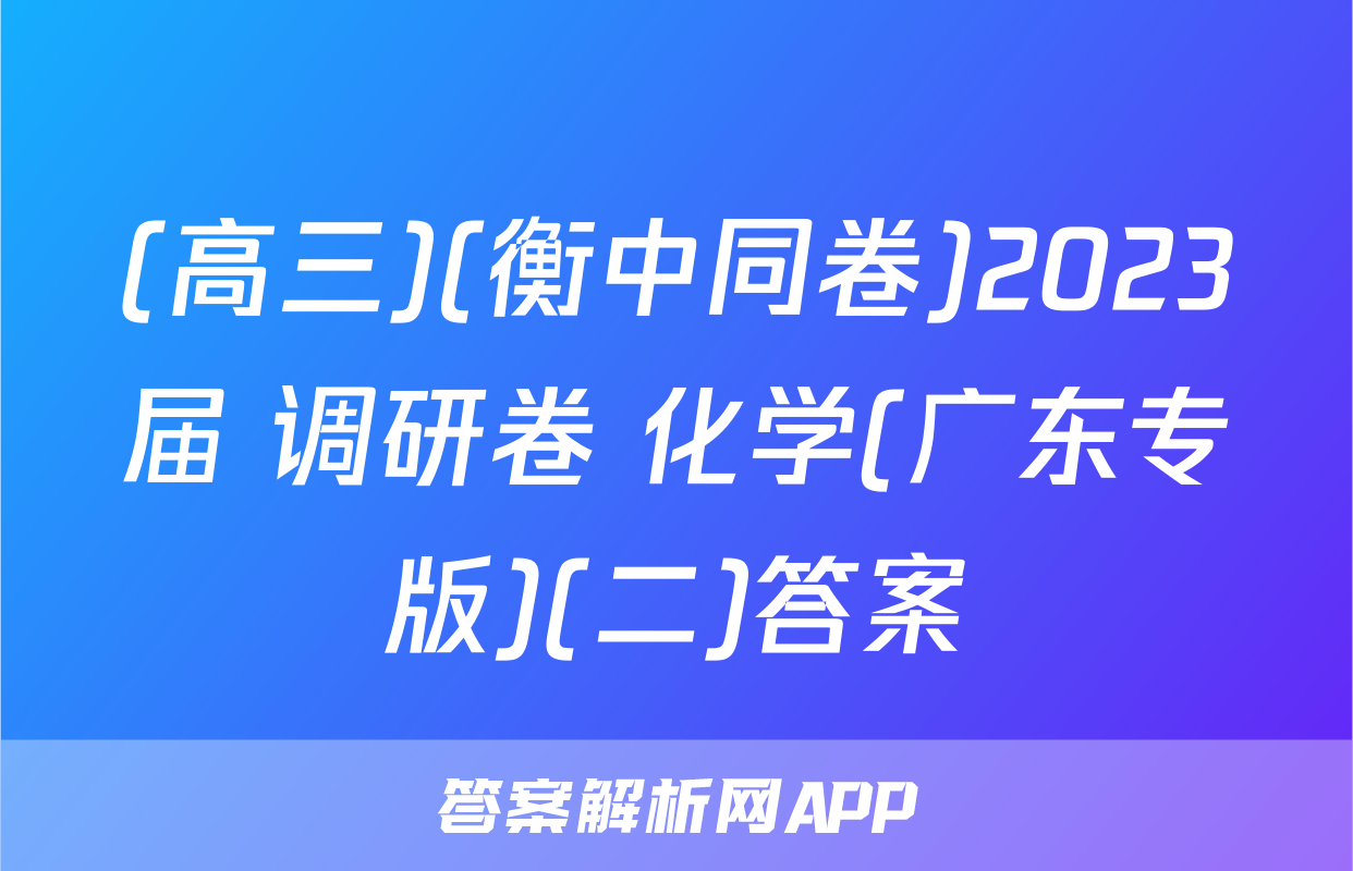 (高三)(衡中同卷)2023届 调研卷 化学(广东专版)(二)答案