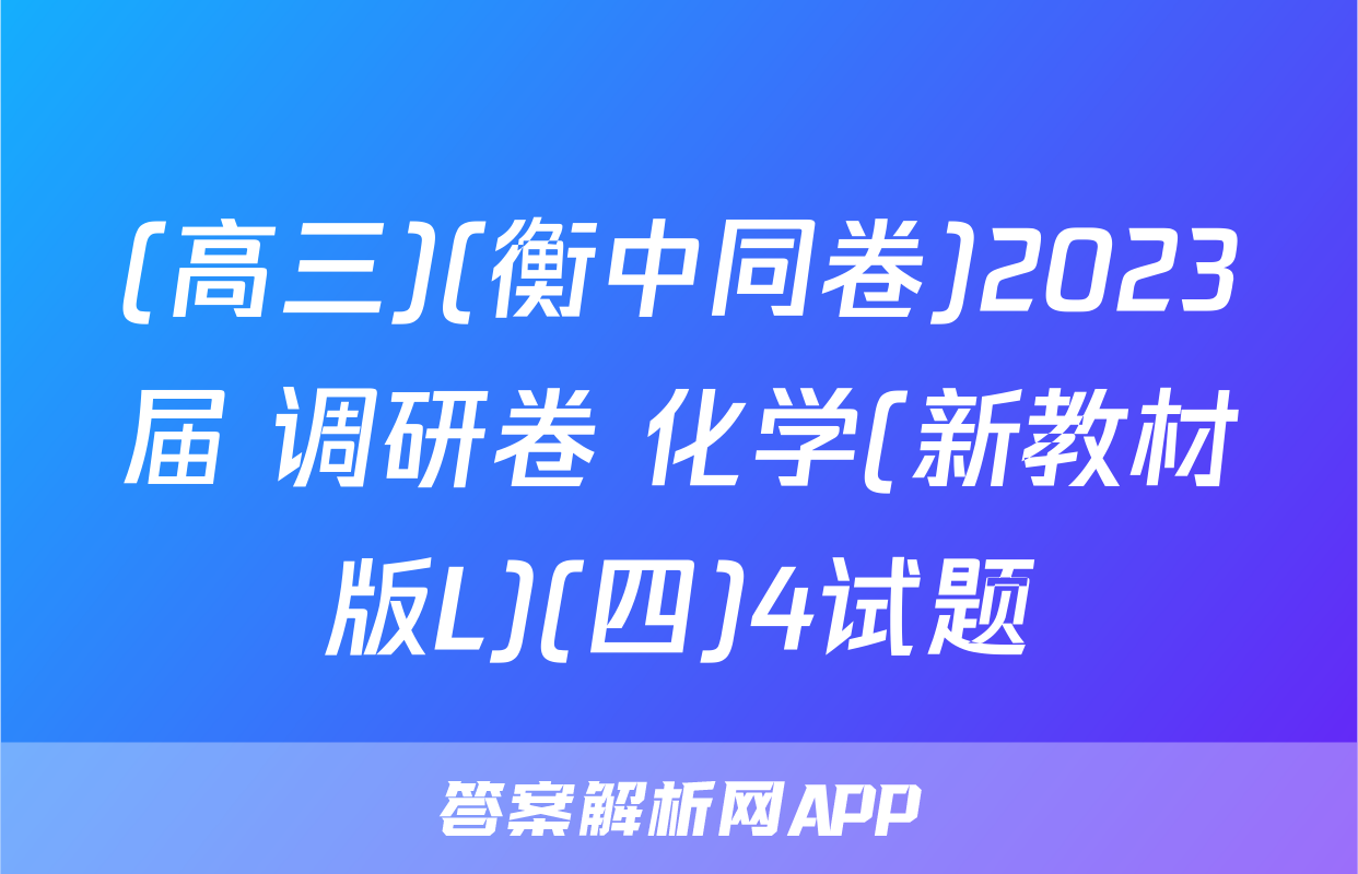 (高三)(衡中同卷)2023届 调研卷 化学(新教材版L)(四)4试题
