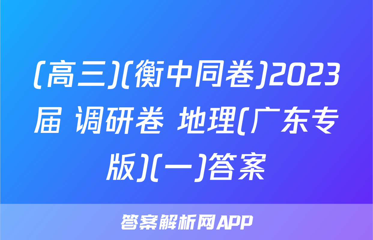 (高三)(衡中同卷)2023届 调研卷 地理(广东专版)(一)答案