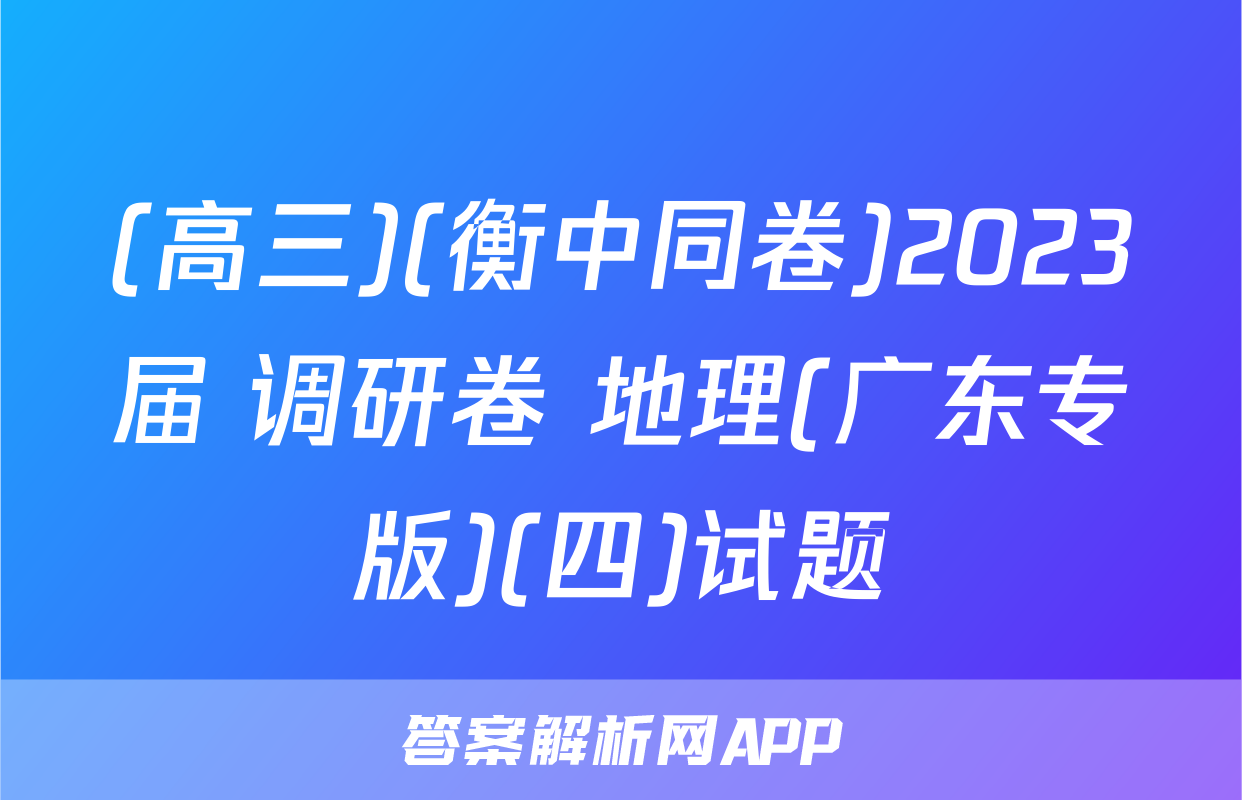 (高三)(衡中同卷)2023届 调研卷 地理(广东专版)(四)试题