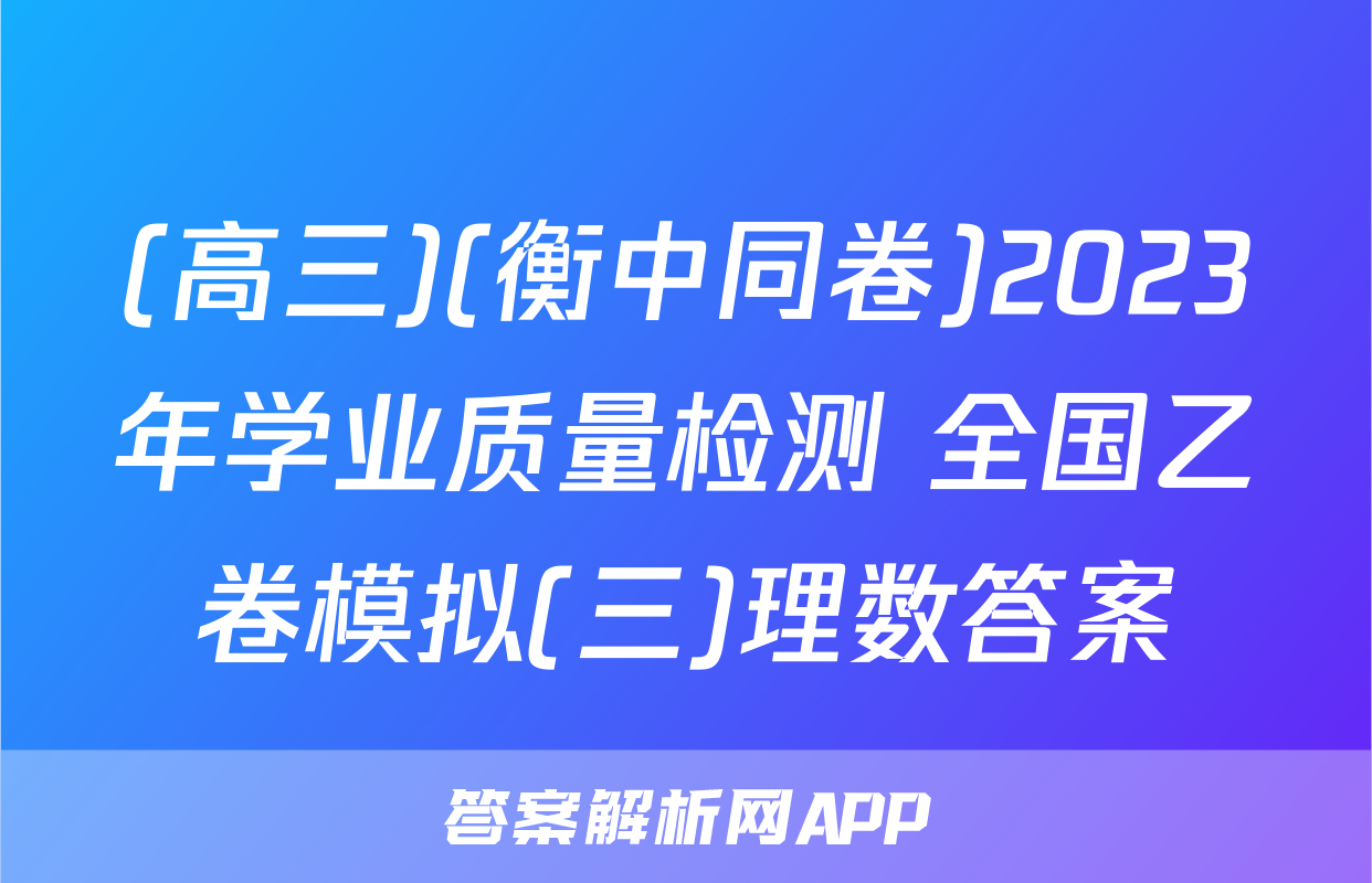 (高三)(衡中同卷)2023年学业质量检测 全国乙卷模拟(三)理数答案