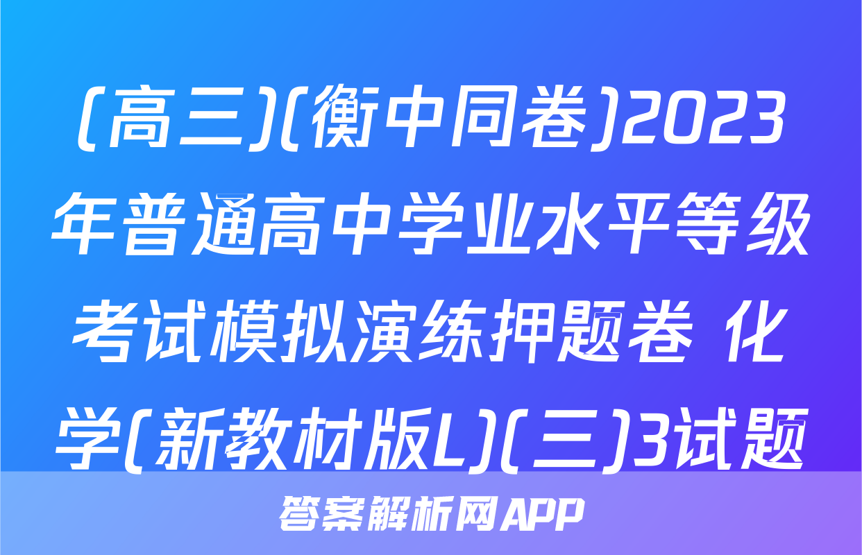 (高三)(衡中同卷)2023年普通高中学业水平等级考试模拟演练押题卷 化学(新教材版L)(三)3试题