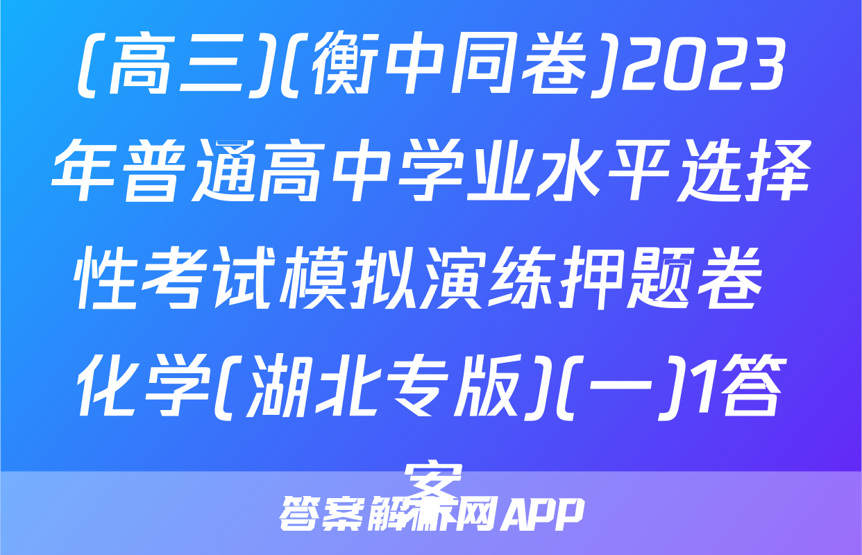 (高三)(衡中同卷)2023年普通高中学业水平选择性考试模拟演练押题卷 化学(湖北专版)(一)1答案