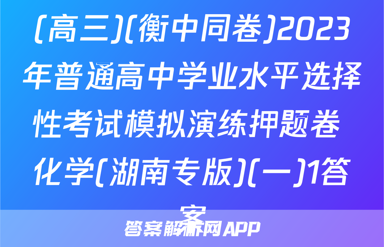 (高三)(衡中同卷)2023年普通高中学业水平选择性考试模拟演练押题卷 化学(湖南专版)(一)1答案