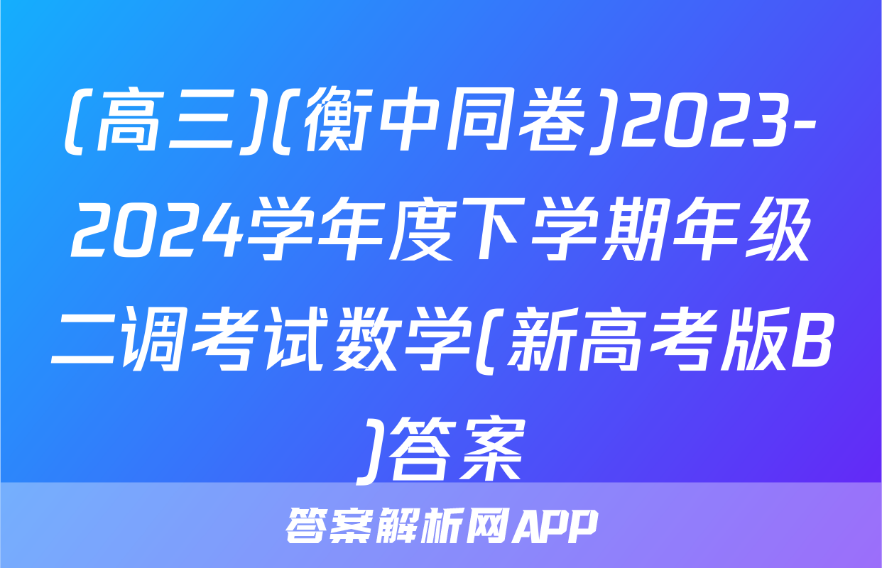 (高三)(衡中同卷)2023-2024学年度下学期年级二调考试数学(新高考版B)答案