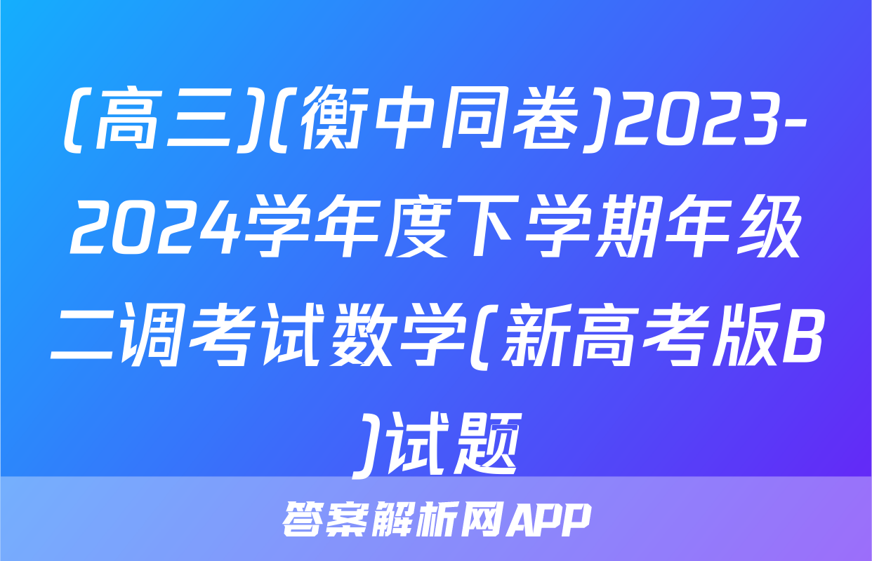 (高三)(衡中同卷)2023-2024学年度下学期年级二调考试数学(新高考版B)试题