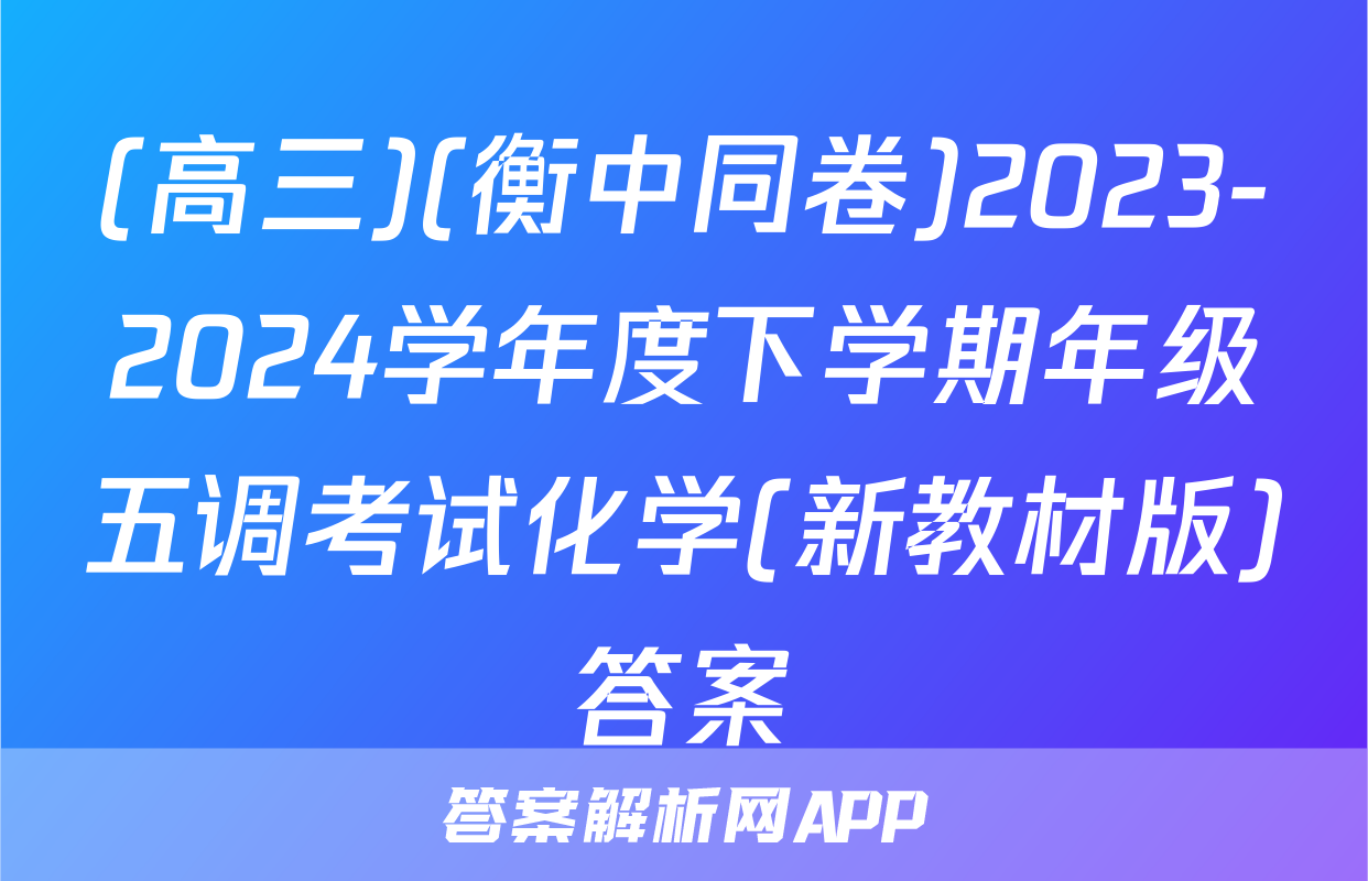(高三)(衡中同卷)2023-2024学年度下学期年级五调考试化学(新教材版)答案