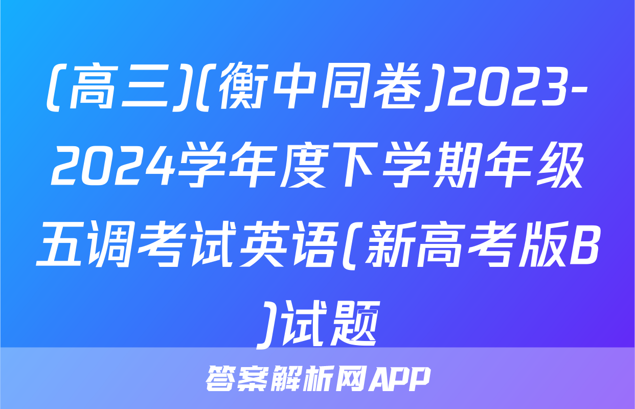 (高三)(衡中同卷)2023-2024学年度下学期年级五调考试英语(新高考版B)试题