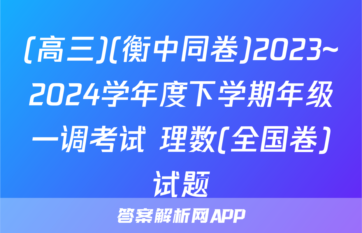 (高三)(衡中同卷)2023~2024学年度下学期年级一调考试 理数(全国卷)试题