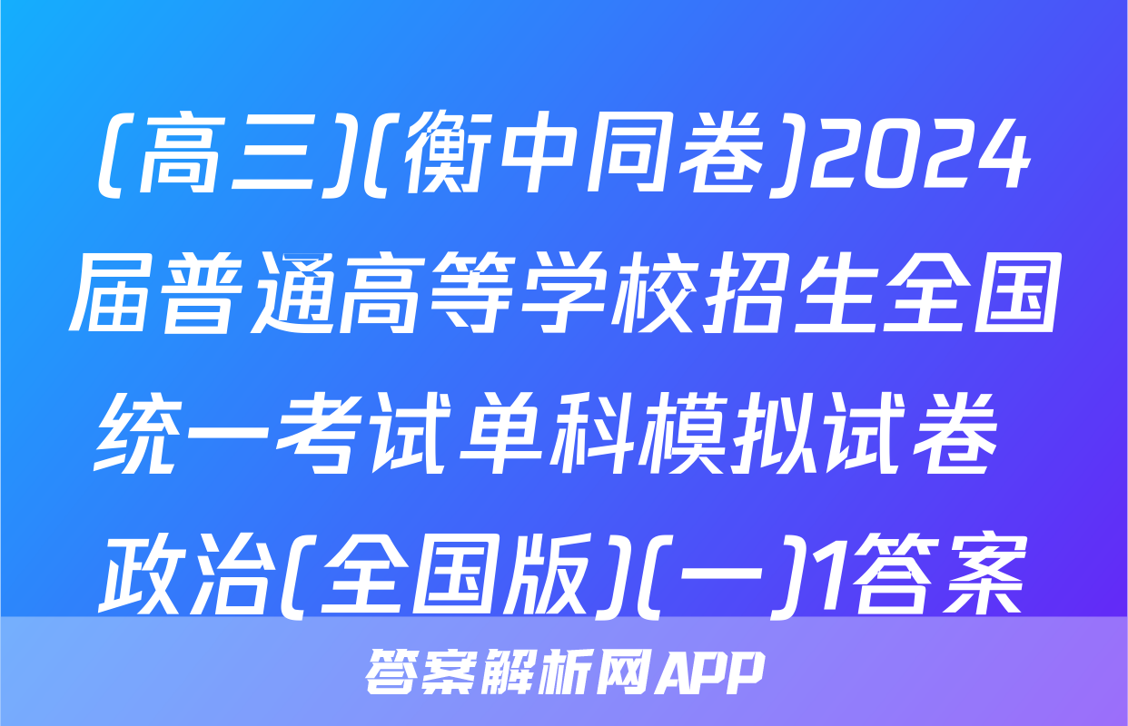 (高三)(衡中同卷)2024届普通高等学校招生全国统一考试单科模拟试卷 政治(全国版)(一)1答案