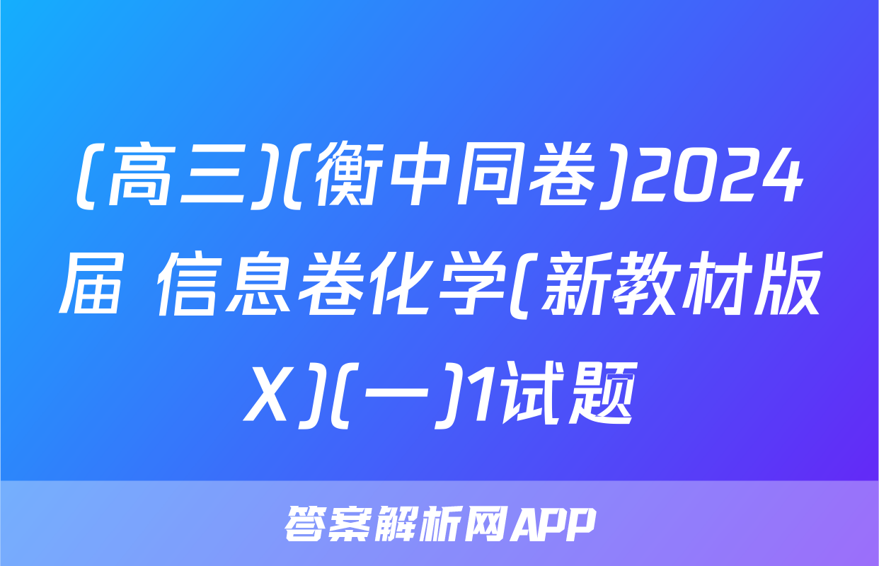 (高三)(衡中同卷)2024届 信息卷化学(新教材版X)(一)1试题