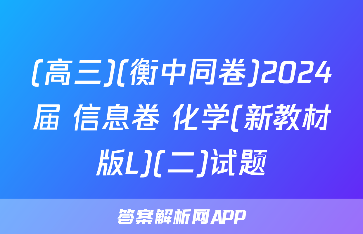 (高三)(衡中同卷)2024届 信息卷 化学(新教材版L)(二)试题