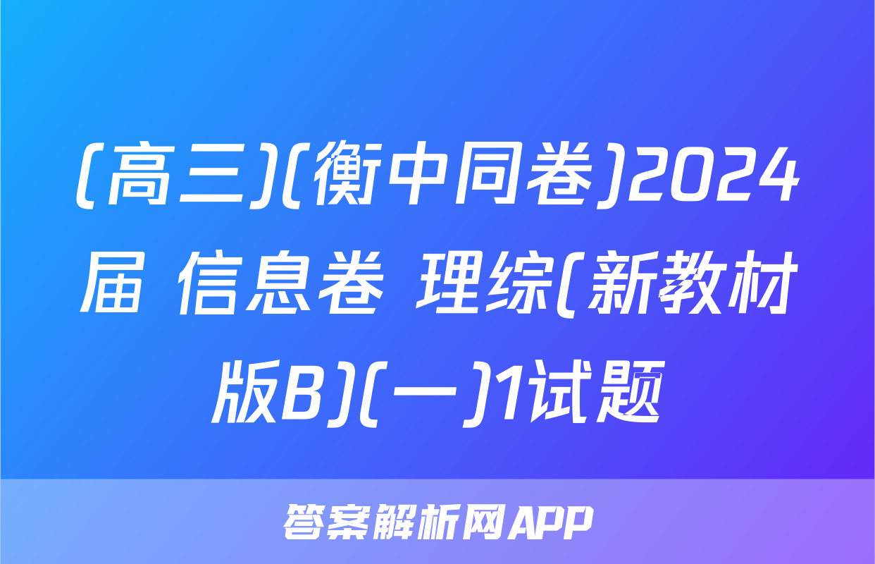 (高三)(衡中同卷)2024届 信息卷 理综(新教材版B)(一)1试题