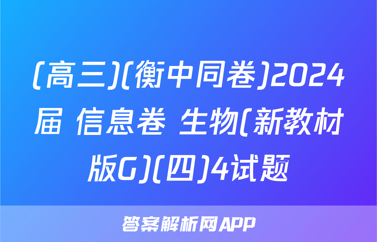 (高三)(衡中同卷)2024届 信息卷 生物(新教材版G)(四)4试题