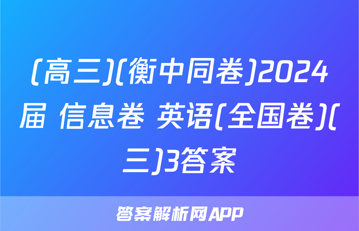 (高三)(衡中同卷)2024届 信息卷 英语(全国卷)(三)3答案