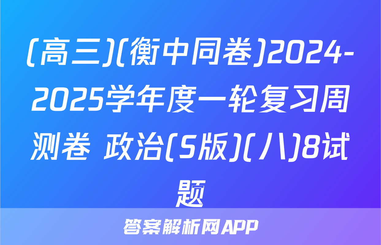 (高三)(衡中同卷)2024-2025学年度一轮复习周测卷 政治(S版)(八)8试题