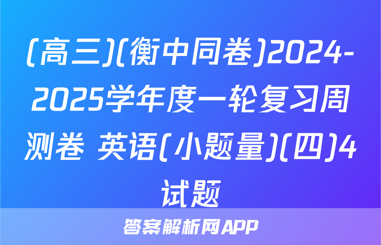 (高三)(衡中同卷)2024-2025学年度一轮复习周测卷 英语(小题量)(四)4试题