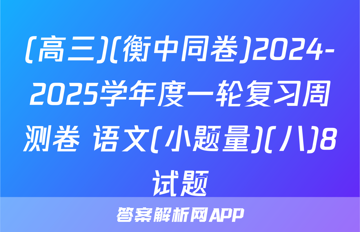 (高三)(衡中同卷)2024-2025学年度一轮复习周测卷 语文(小题量)(八)8试题