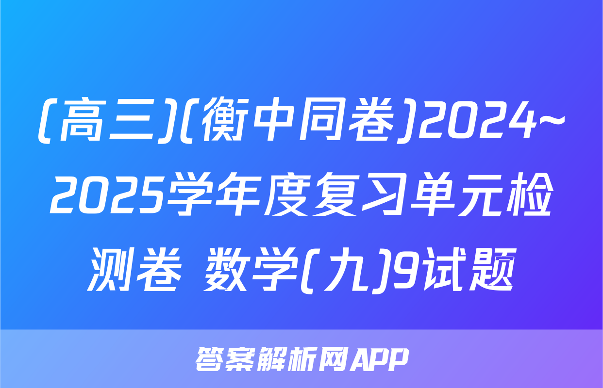 (高三)(衡中同卷)2024~2025学年度复习单元检测卷 数学(九)9试题