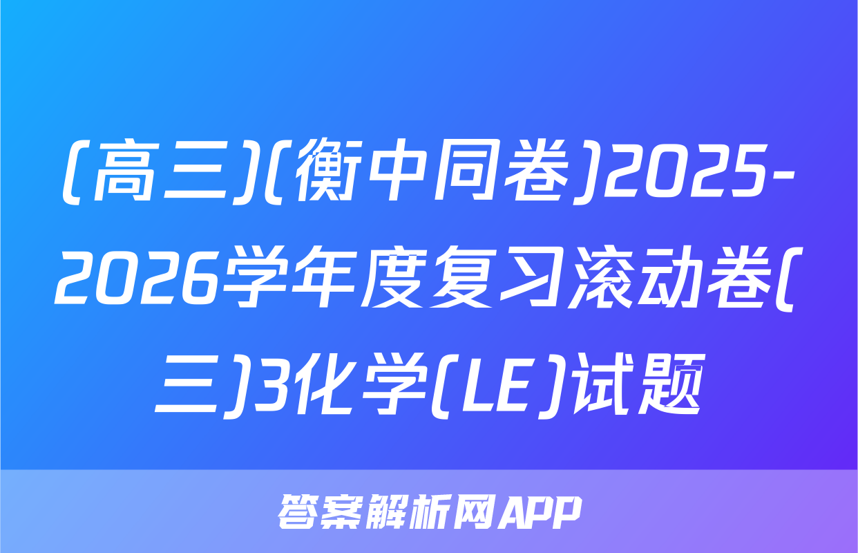 (高三)(衡中同卷)2025-2026学年度复习滚动卷(三)3化学(LE)试题