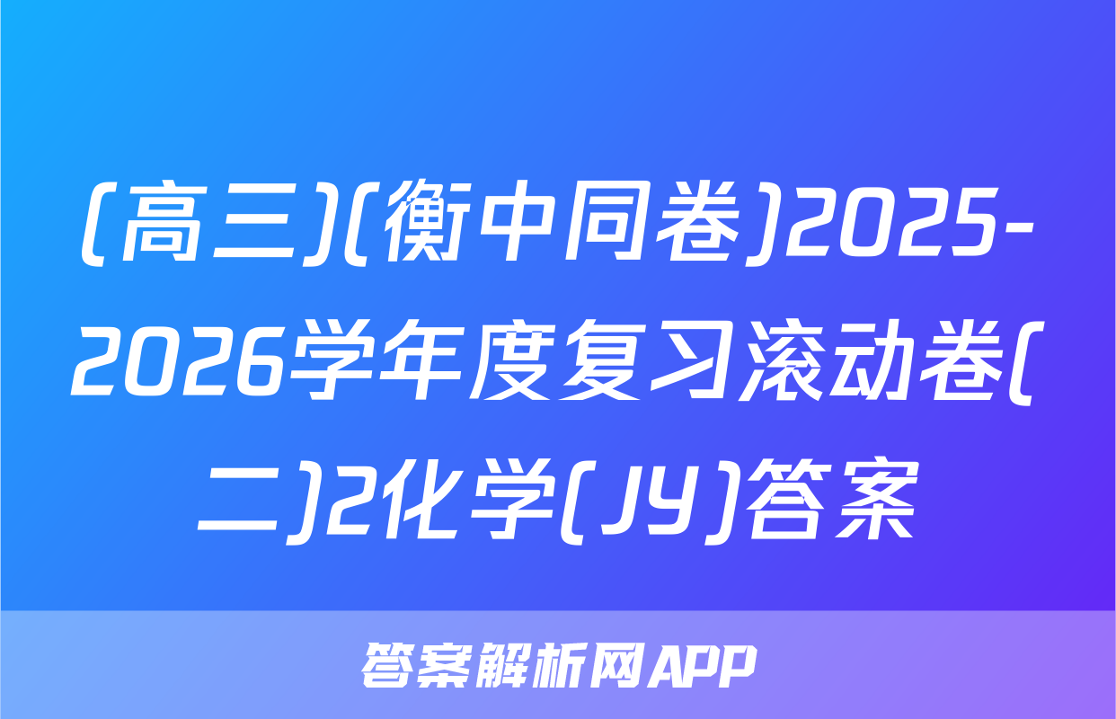(高三)(衡中同卷)2025-2026学年度复习滚动卷(二)2化学(JY)答案