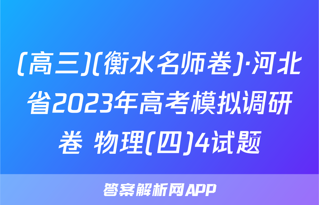 (高三)(衡水名师卷)·河北省2023年高考模拟调研卷 物理(四)4试题
