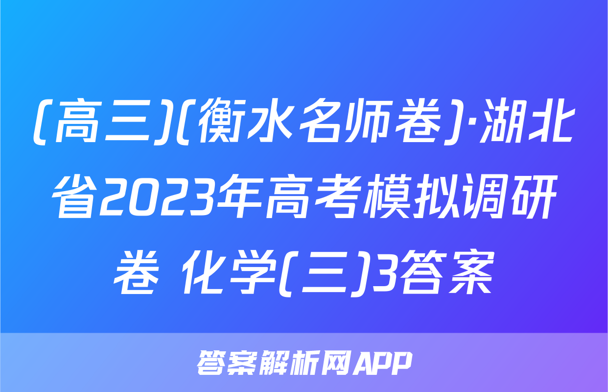 (高三)(衡水名师卷)·湖北省2023年高考模拟调研卷 化学(三)3答案