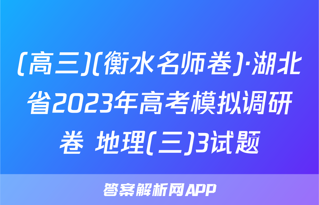 (高三)(衡水名师卷)·湖北省2023年高考模拟调研卷 地理(三)3试题