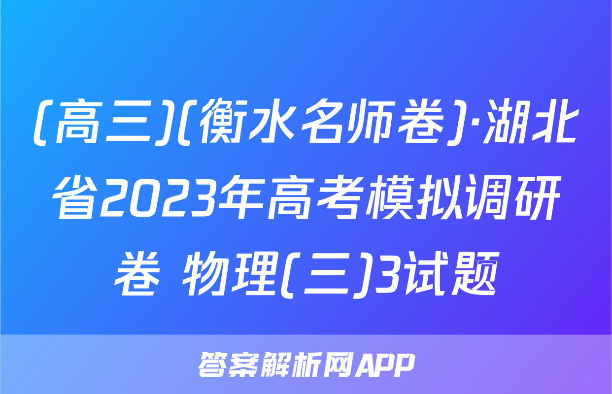 (高三)(衡水名师卷)·湖北省2023年高考模拟调研卷 物理(三)3试题