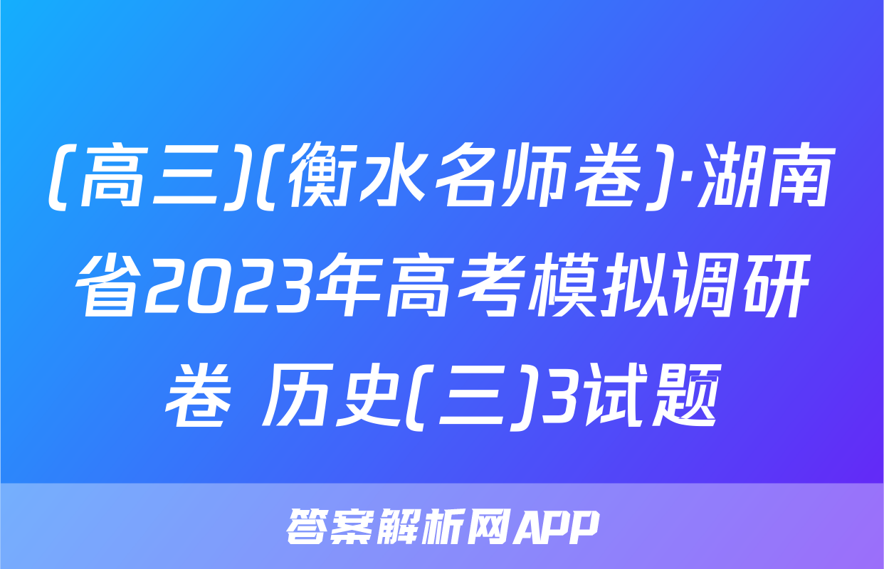 (高三)(衡水名师卷)·湖南省2023年高考模拟调研卷 历史(三)3试题