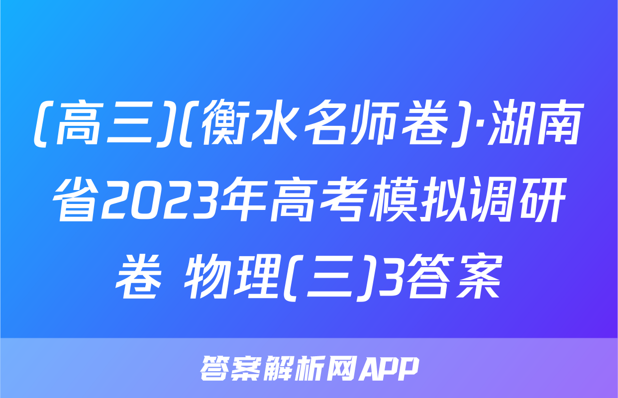 (高三)(衡水名师卷)·湖南省2023年高考模拟调研卷 物理(三)3答案