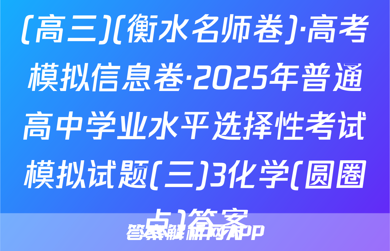 (高三)(衡水名师卷)·高考模拟信息卷·2025年普通高中学业水平选择性考试模拟试题(三)3化学(圆圈点)答案